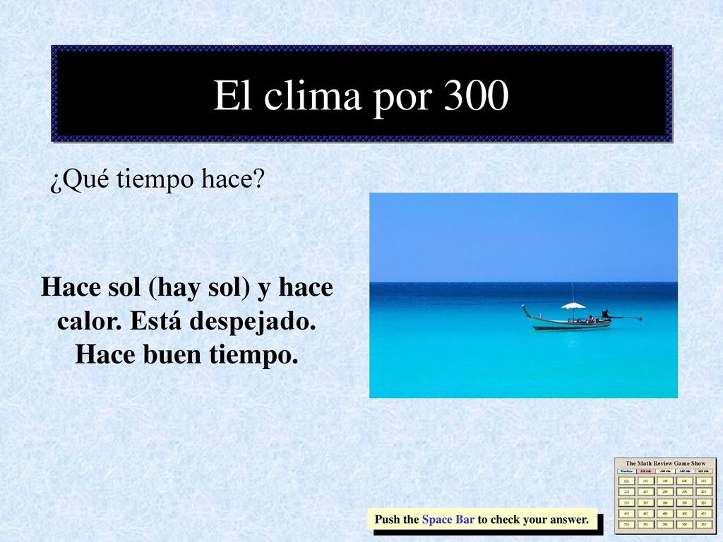 Hace sol (hay sol) y hace calor. Está despejado. Hace buen tiempo.