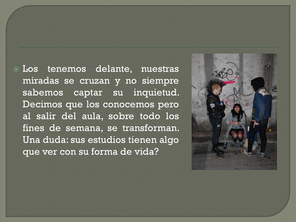 Los tenemos delante, nuestras miradas se cruzan y no siempre sabemos captar su inquietud.