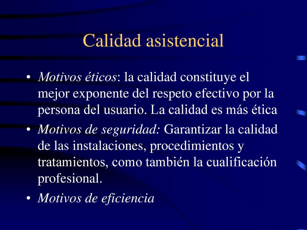 Calidad asistencial Motivos éticos: la calidad constituye el mejor exponente del respeto efectivo por la persona del usuario. La calidad es más ética.