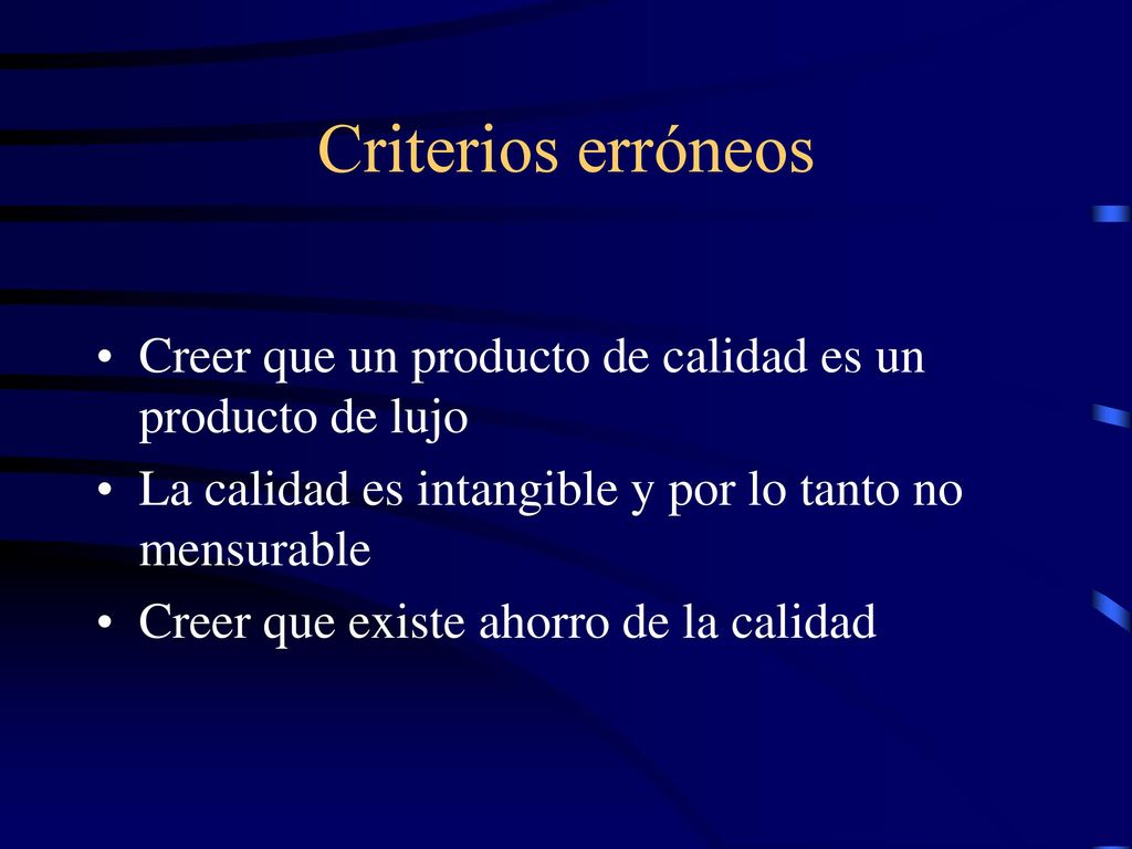 Criterios erróneos Creer que un producto de calidad es un producto de lujo. La calidad es intangible y por lo tanto no mensurable.