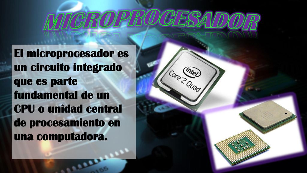 MICROPROCESADOR El microprocesador es un circuito integrado que es parte fundamental de un CPU o unidad central de procesamiento en una computadora.