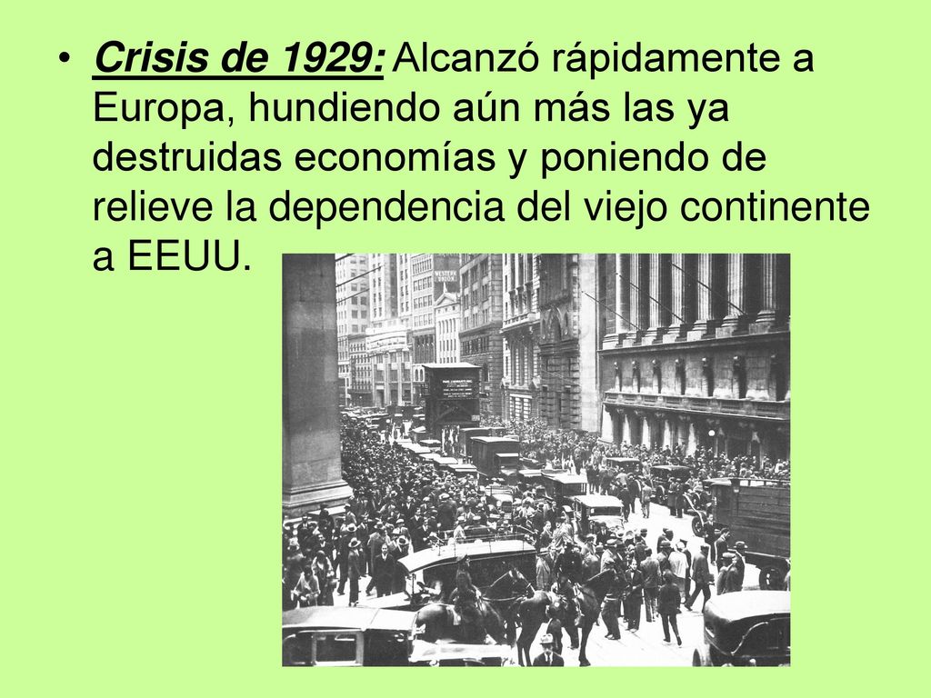 Crisis de 1929: Alcanzó rápidamente a Europa, hundiendo aún más las ya destruidas economías y poniendo de relieve la dependencia del viejo continente a EEUU.