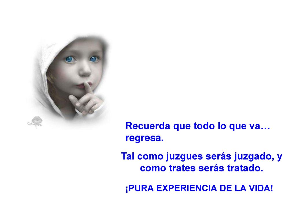 Tal como juzgues serás juzgado, y como trates serás tratado.