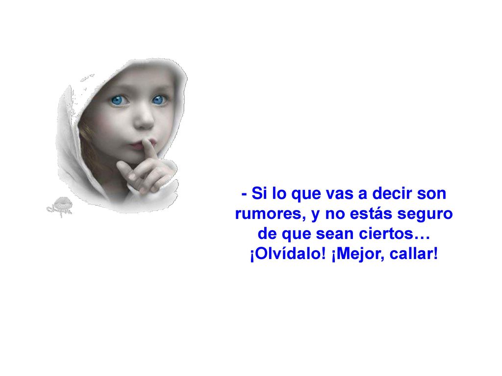 - Si lo que vas a decir son rumores, y no estás seguro