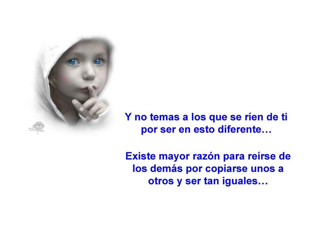 Y no temas a los que se ríen de ti por ser en esto diferente…