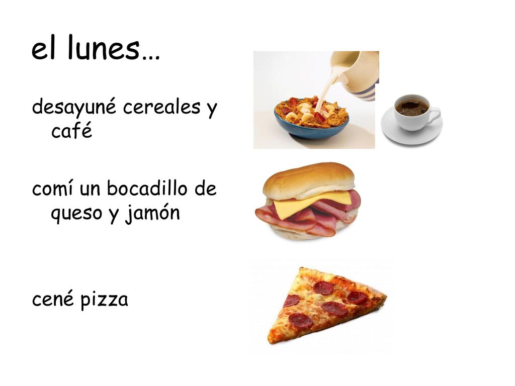 el lunes… desayuné cereales y café comí un bocadillo de queso y jamón