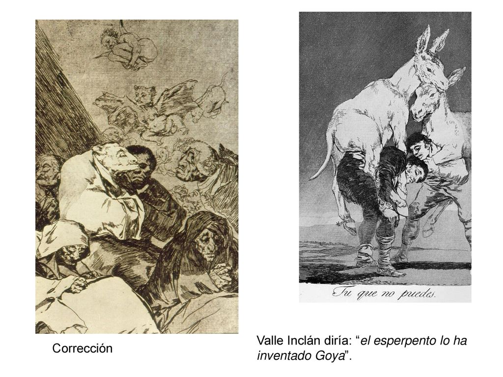 Valle Inclán diría: el esperpento lo ha inventado Goya .