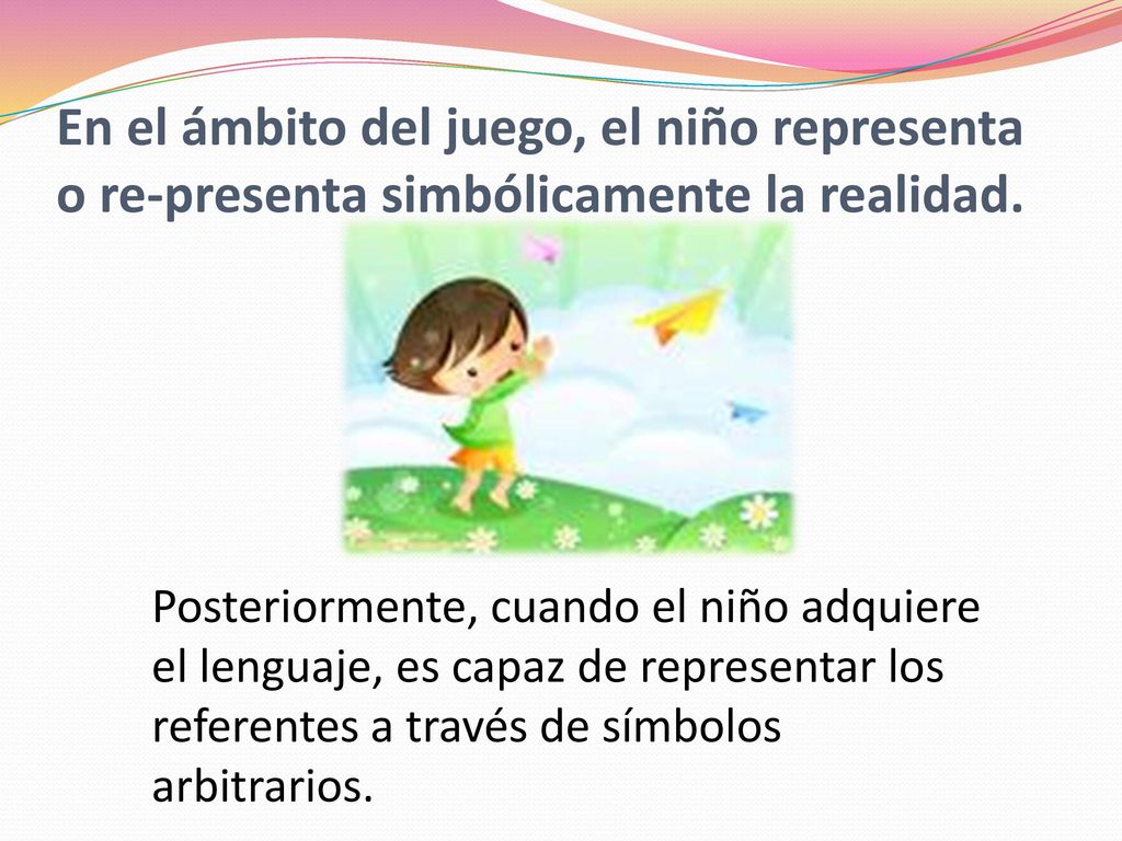 En el ámbito del juego, el niño representa o re-presenta simbólicamente la realidad.