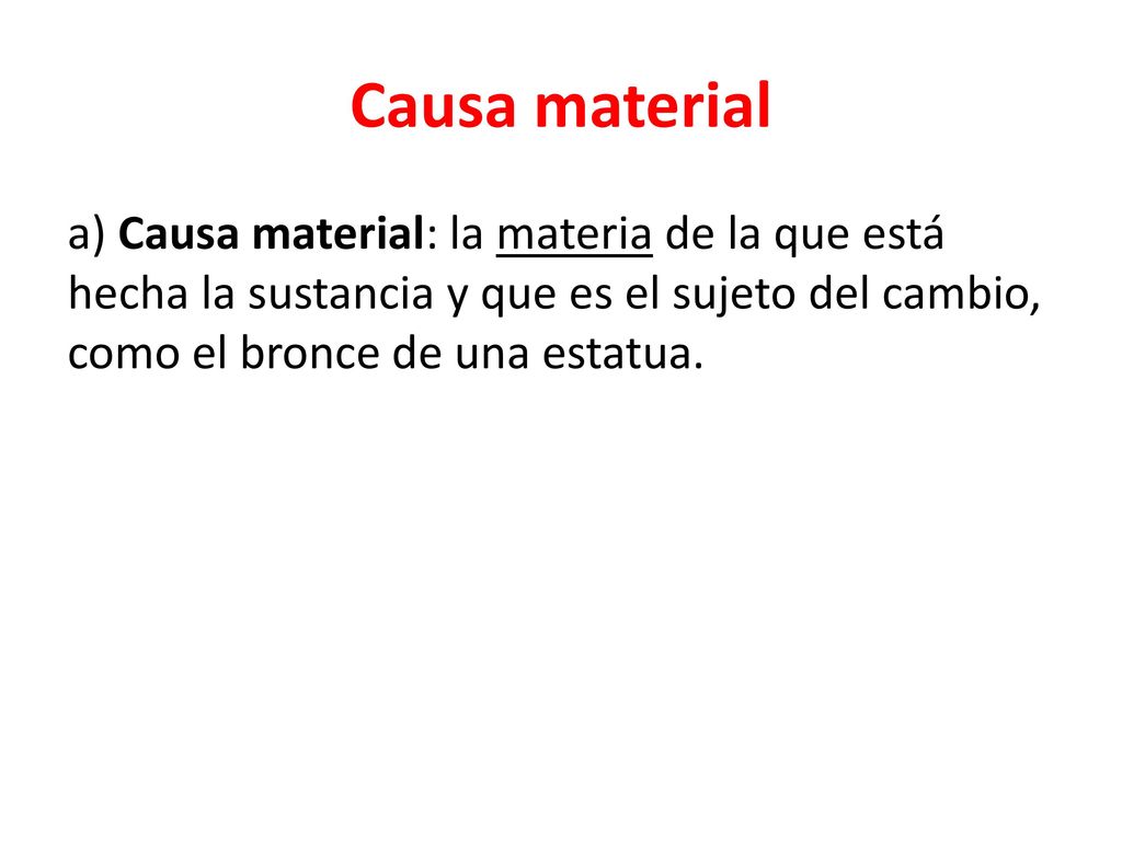 Causa material a) Causa material: la materia de la que está hecha la sustancia y que es el sujeto del cambio, como el bronce de una estatua.