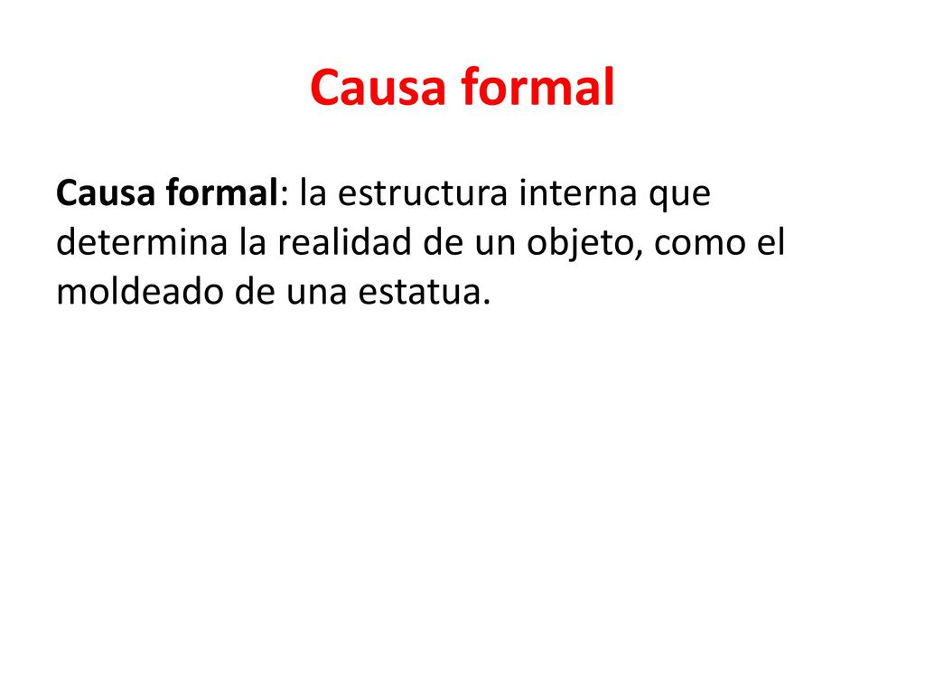 Causa formal Causa formal: la estructura interna que determina la realidad de un objeto, como el moldeado de una estatua.