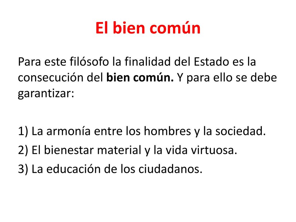 El bien común Para este filósofo la finalidad del Estado es la consecución del bien común. Y para ello se debe garantizar: