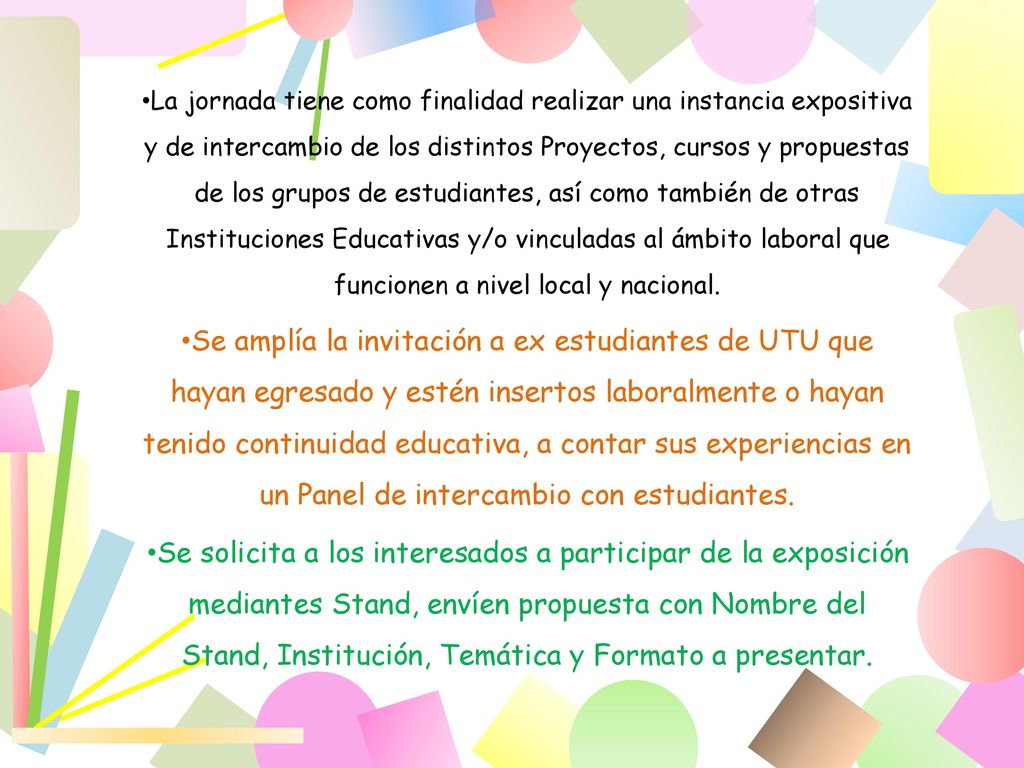 La jornada tiene como finalidad realizar una instancia expositiva y de intercambio de los distintos Proyectos, cursos y propuestas de los grupos de estudiantes, así como también de otras Instituciones Educativas y/o vinculadas al ámbito laboral que funcionen a nivel local y nacional.
