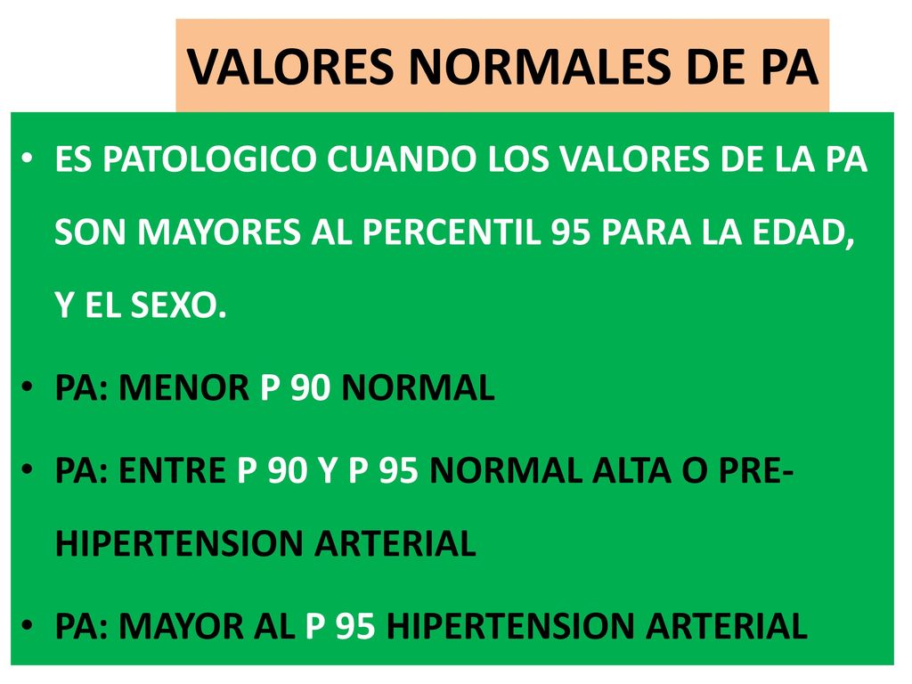 VALORES NORMALES DE PA ES PATOLOGICO CUANDO LOS VALORES DE LA PA SON MAYORES AL PERCENTIL 95 PARA LA EDAD, Y EL SEXO.