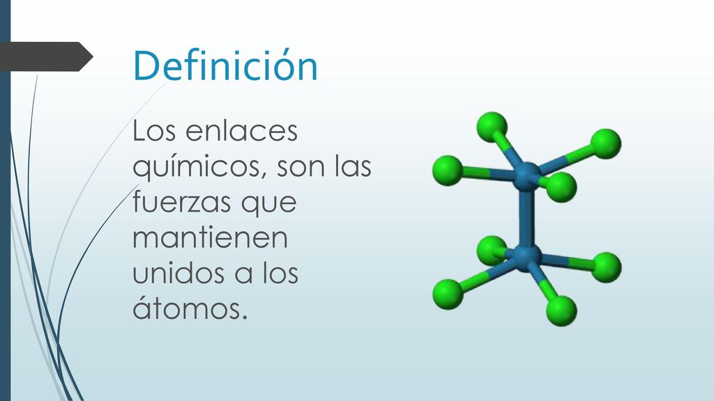 Definición Los enlaces químicos, son las fuerzas que mantienen unidos a los átomos.