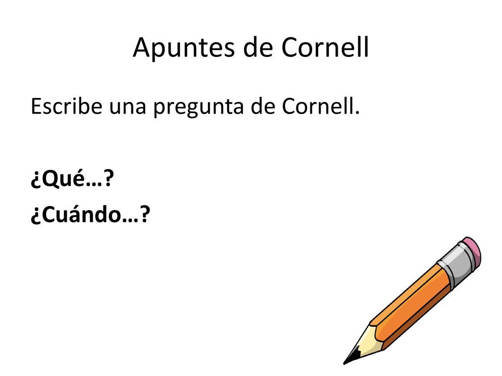 Apuntes de Cornell Escribe una pregunta de Cornell. ¿Qué… ¿Cuándo…