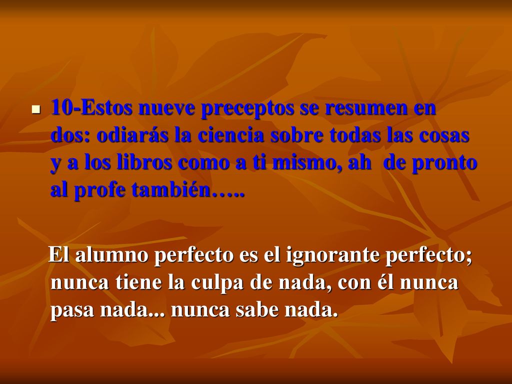10-Estos nueve preceptos se resumen en dos: odiarás la ciencia sobre todas las cosas y a los libros como a ti mismo, ah de pronto al profe también…..
