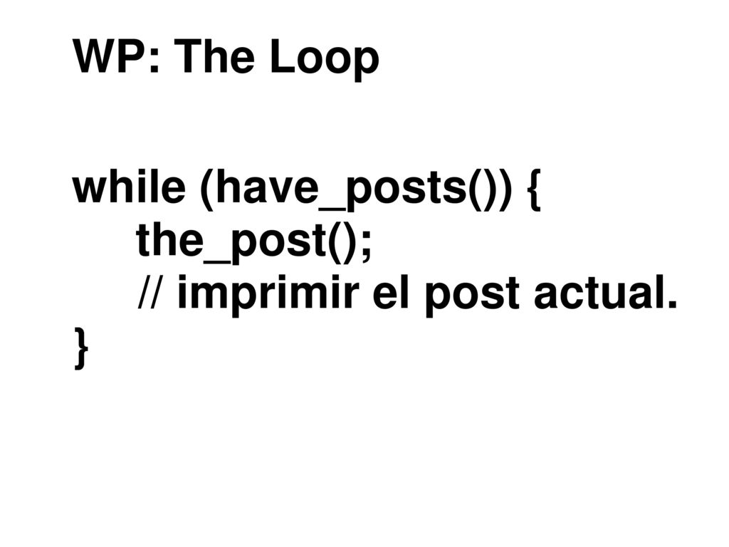 WP: The Loop while (have_posts()) { the_post(); // imprimir el post actual. }
