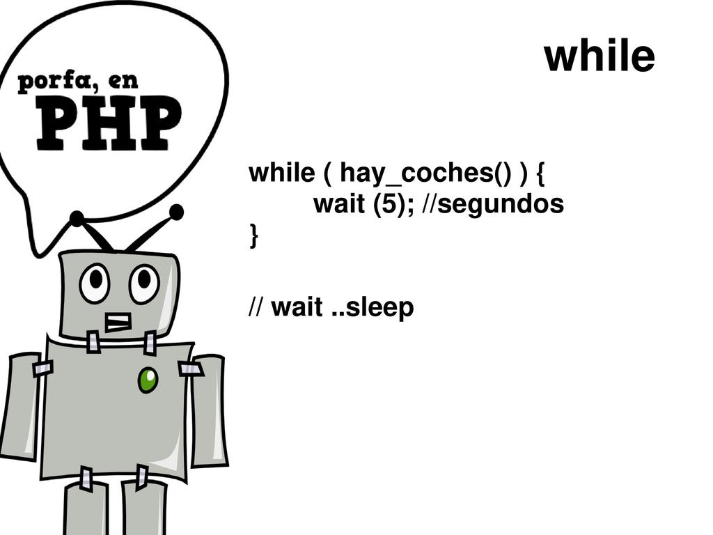 while while ( hay_coches() ) { wait (5); //segundos } // wait ..sleep