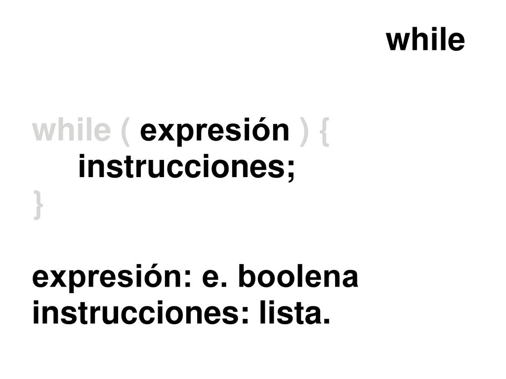 while while ( expresión ) { instrucciones; } expresión: e. boolena instrucciones: lista.