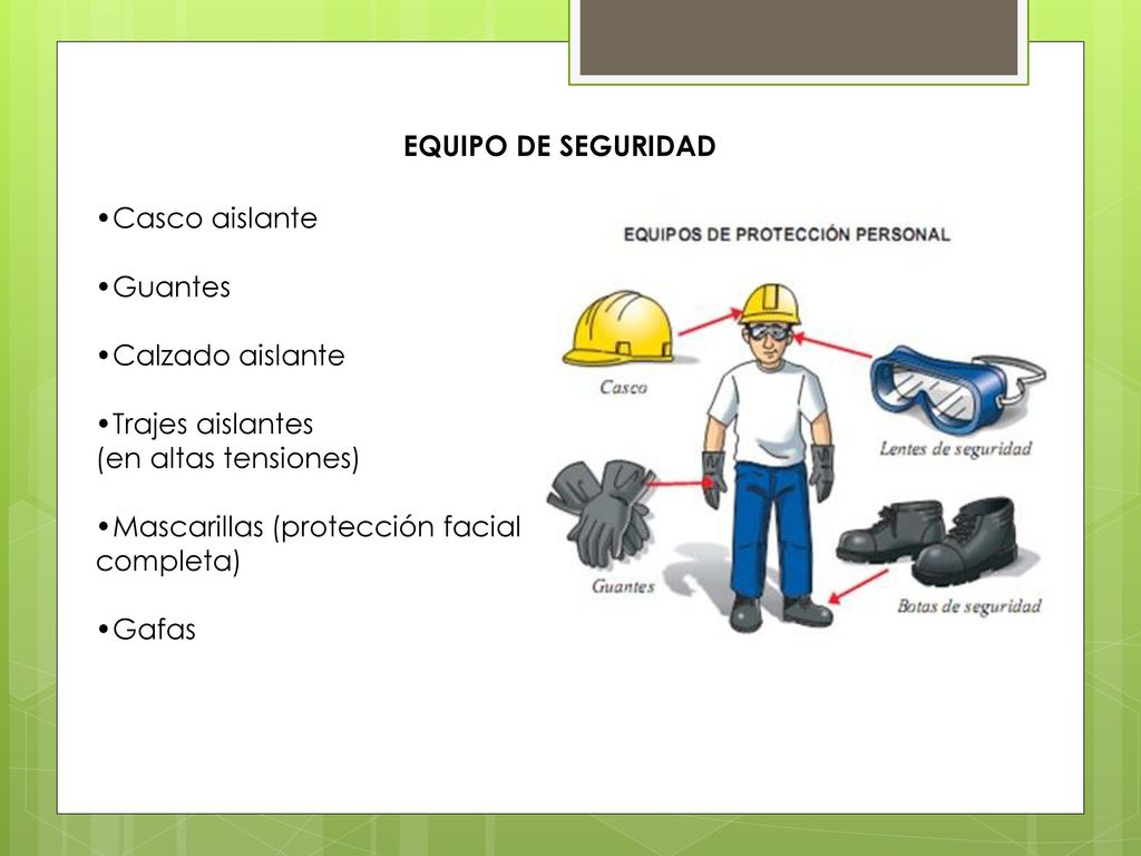 EQUIPO DE SEGURIDAD •Casco aislante. •Guantes. •Calzado aislante. •Trajes aislantes. (en altas tensiones)