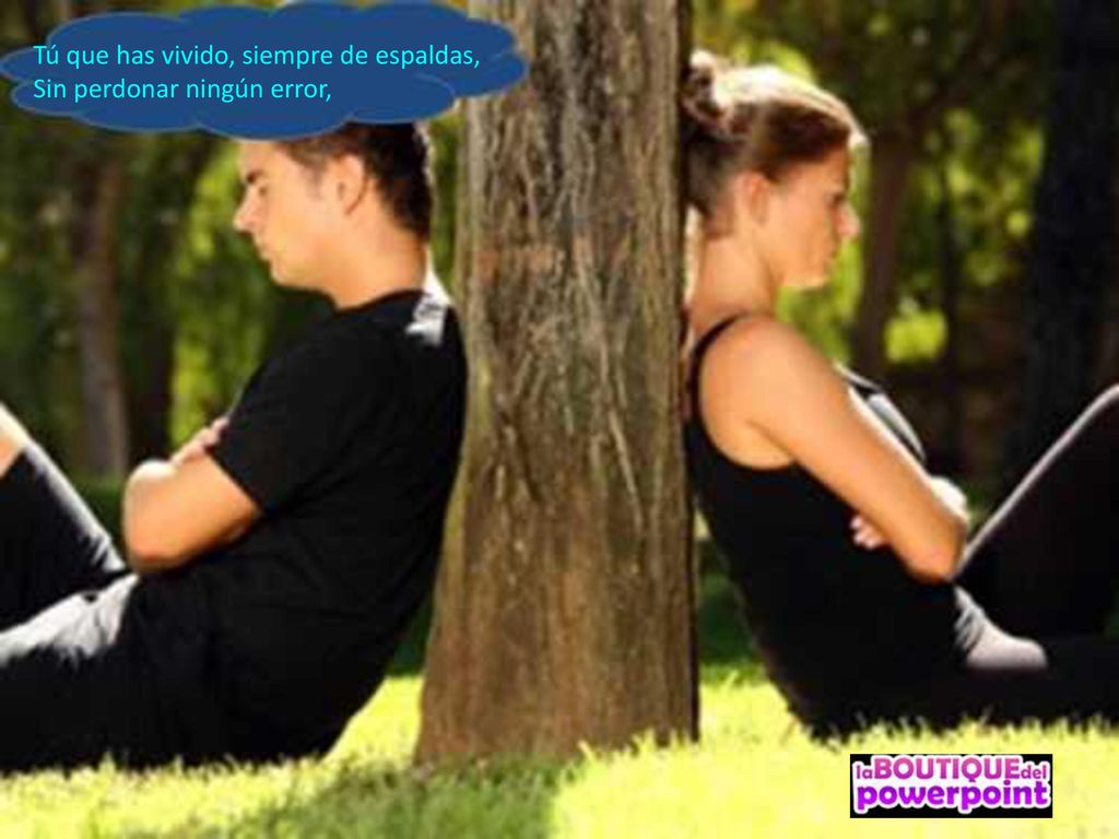 Tú que has vivido, siempre de espaldas, Sin perdonar ningún error,