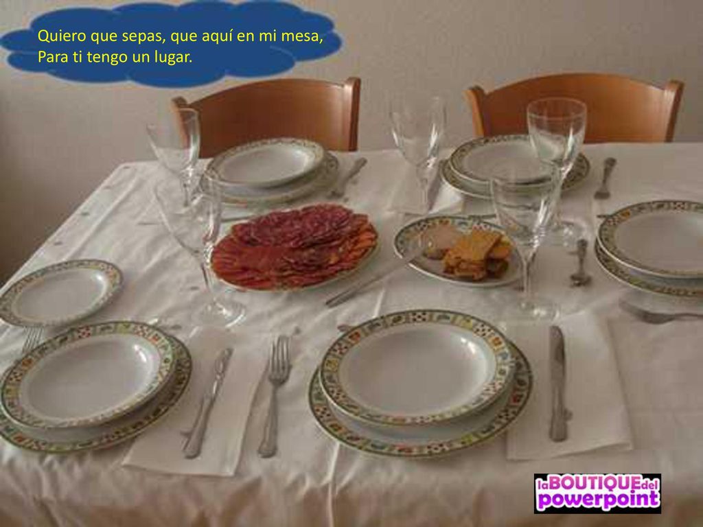 Quiero que sepas, que aquí en mi mesa, Para ti tengo un lugar.