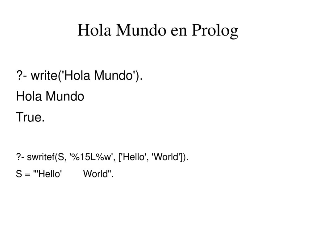 Hola Mundo en Prolog - write( Hola Mundo ). Hola Mundo True.