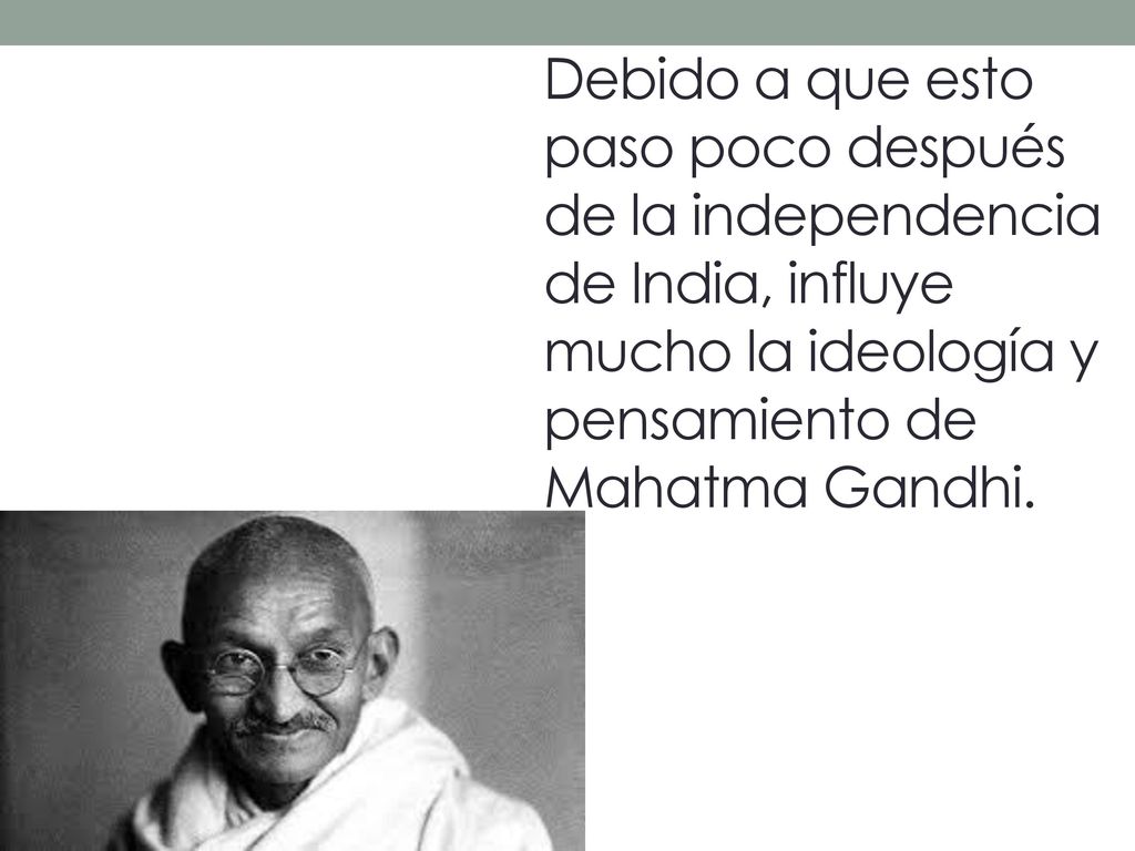 Debido a que esto paso poco después de la independencia de India, influye mucho la ideología y pensamiento de Mahatma Gandhi.
