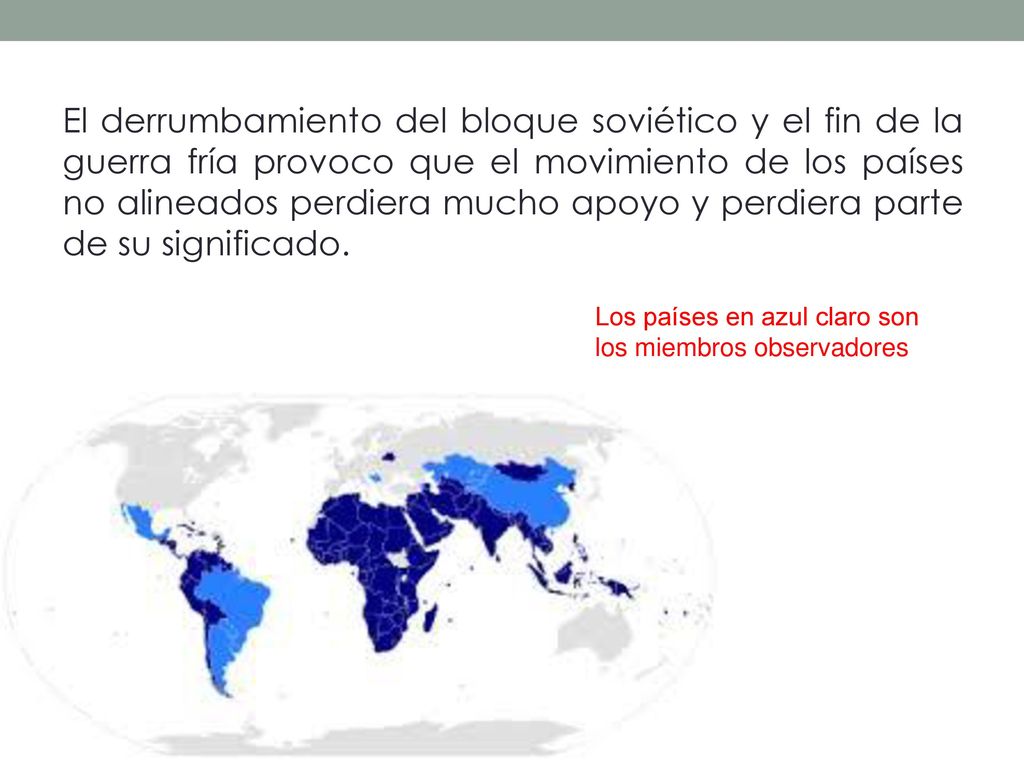 El derrumbamiento del bloque soviético y el fin de la guerra fría provoco que el movimiento de los países no alineados perdiera mucho apoyo y perdiera parte de su significado.