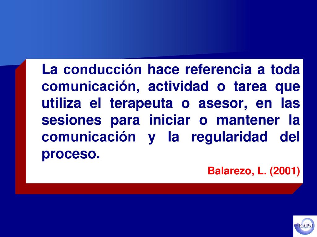 La conducción hace referencia a toda comunicación, actividad o tarea que utiliza el terapeuta o asesor, en las sesiones para iniciar o mantener la comunicación y la regularidad del proceso.