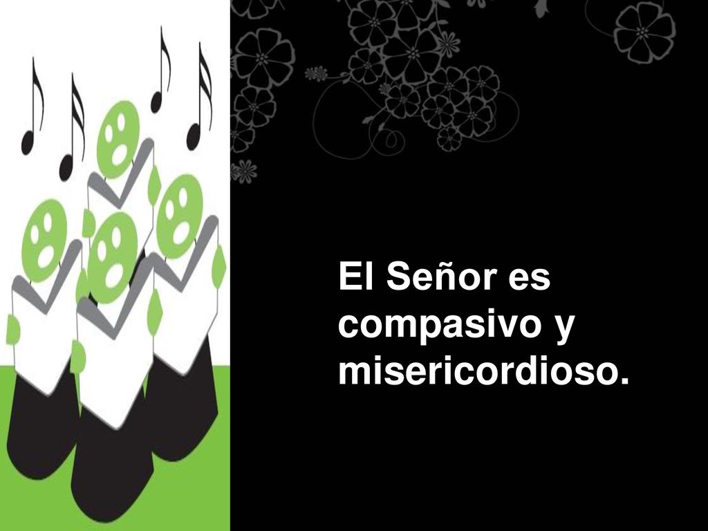 El Señor es compasivo y misericordioso.