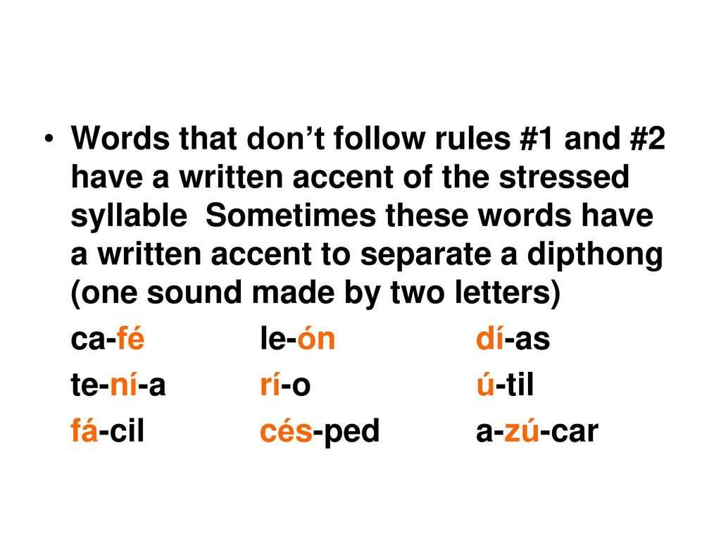 Words that don’t follow rules #1 and #2 have a written accent of the stressed syllable Sometimes these words have a written accent to separate a dipthong (one sound made by two letters)