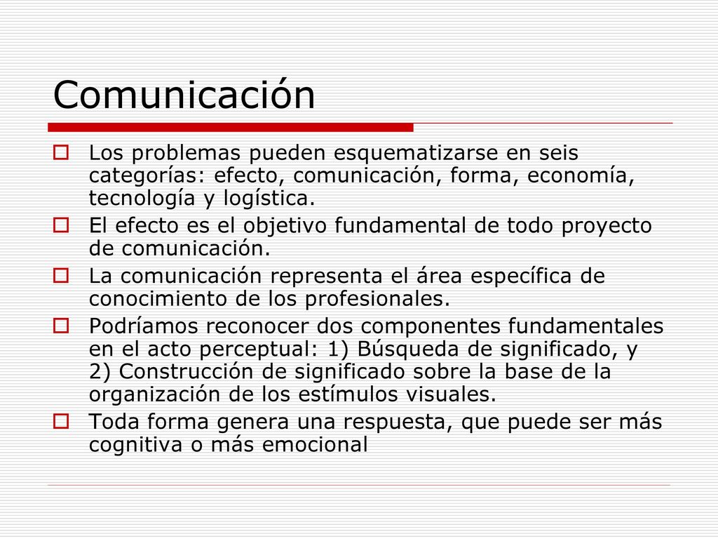 Comunicación Los problemas pueden esquematizarse en seis categorías: efecto, comunicación, forma, economía, tecnología y logística.