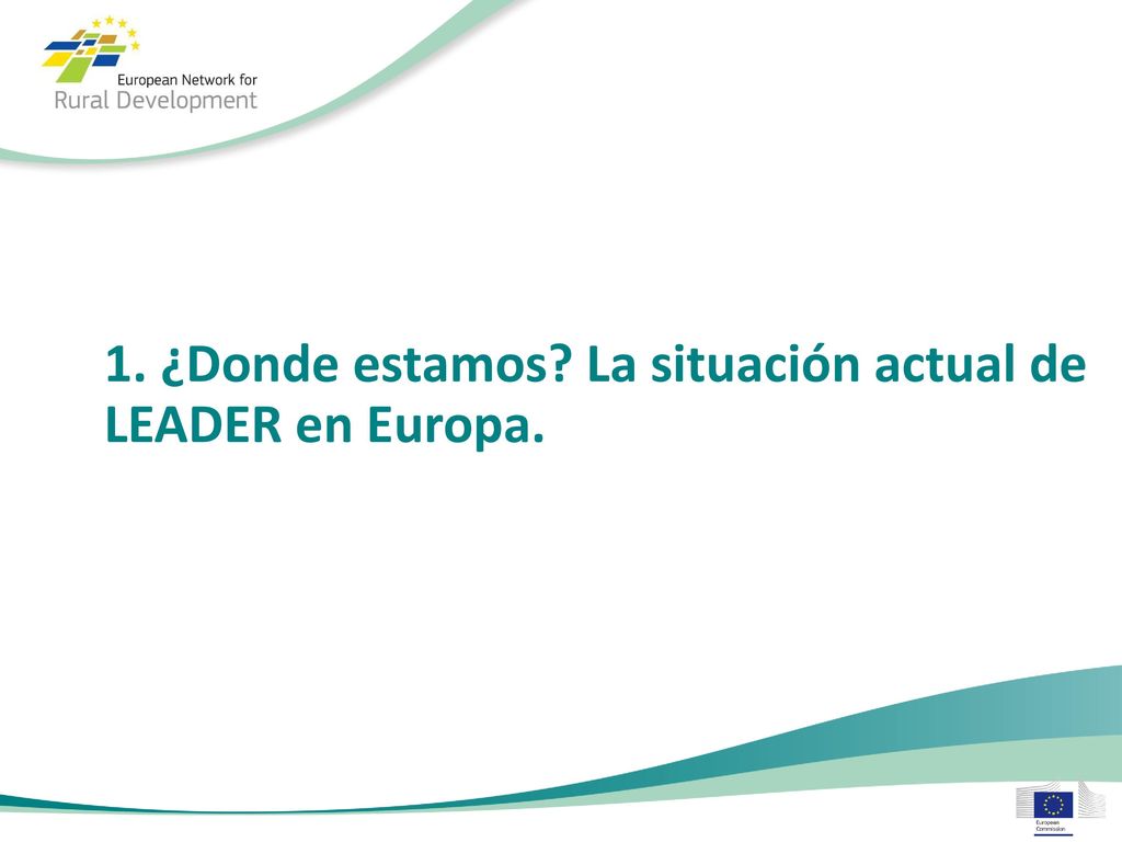1. ¿Donde estamos La situación actual de LEADER en Europa.
