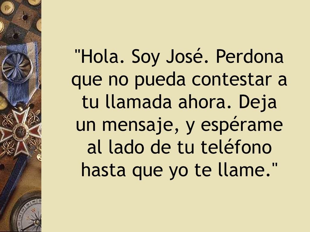 Hola. Soy José. Perdona que no pueda contestar a tu llamada ahora