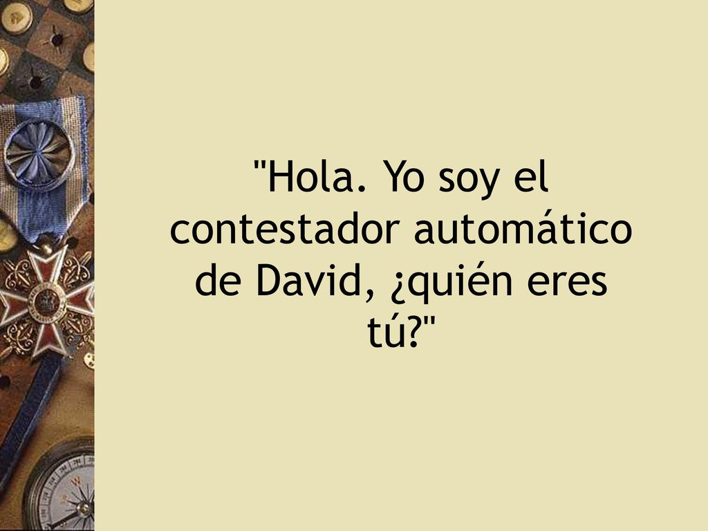 Hola. Yo soy el contestador automático de David, ¿quién eres tú