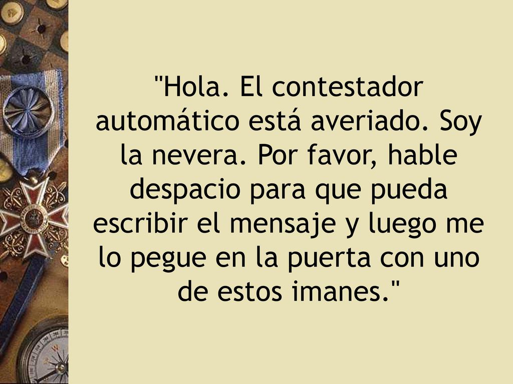 Hola. El contestador automático está averiado. Soy la nevera