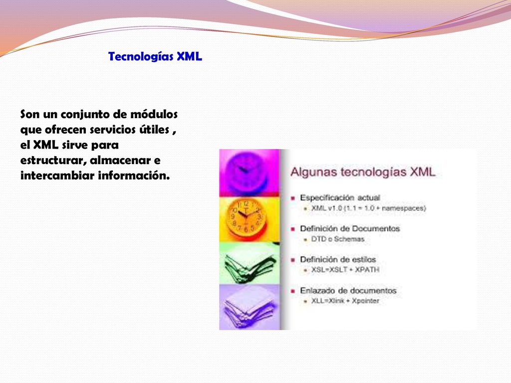 Tecnologías XML Son un conjunto de módulos que ofrecen servicios útiles , el XML sirve para estructurar, almacenar e intercambiar información.