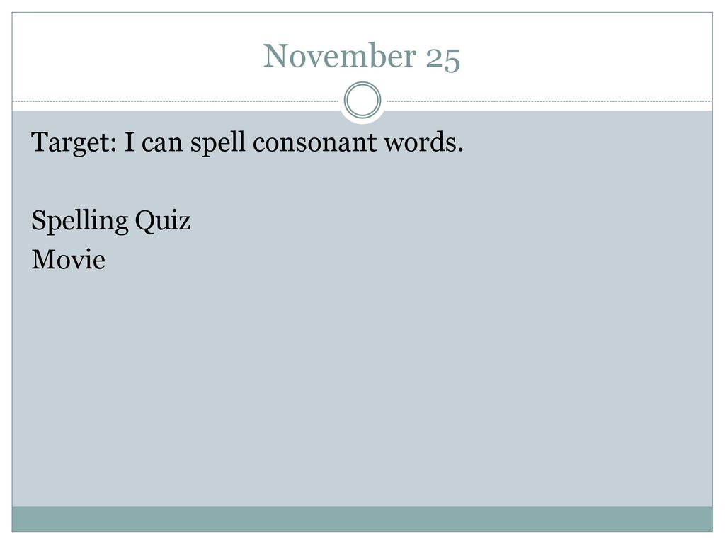 November 25 Target: I can spell consonant words. Spelling Quiz Movie
