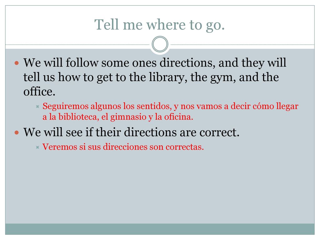 Tell me where to go. We will follow some ones directions, and they will tell us how to get to the library, the gym, and the office.