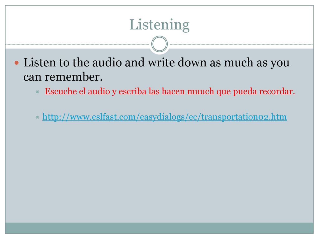 Listening Listen to the audio and write down as much as you can remember. Escuche el audio y escriba las hacen muuch que pueda recordar.