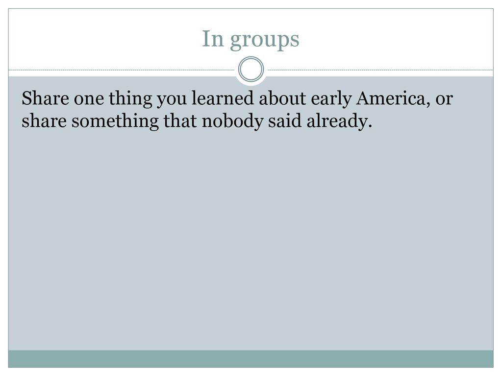 In groups Share one thing you learned about early America, or share something that nobody said already.
