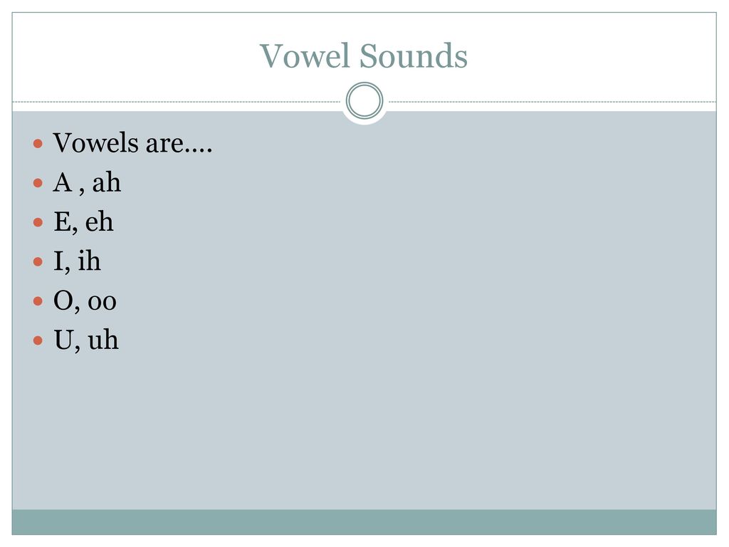 Vowel Sounds Vowels are…. A , ah E, eh I, ih O, oo U, uh