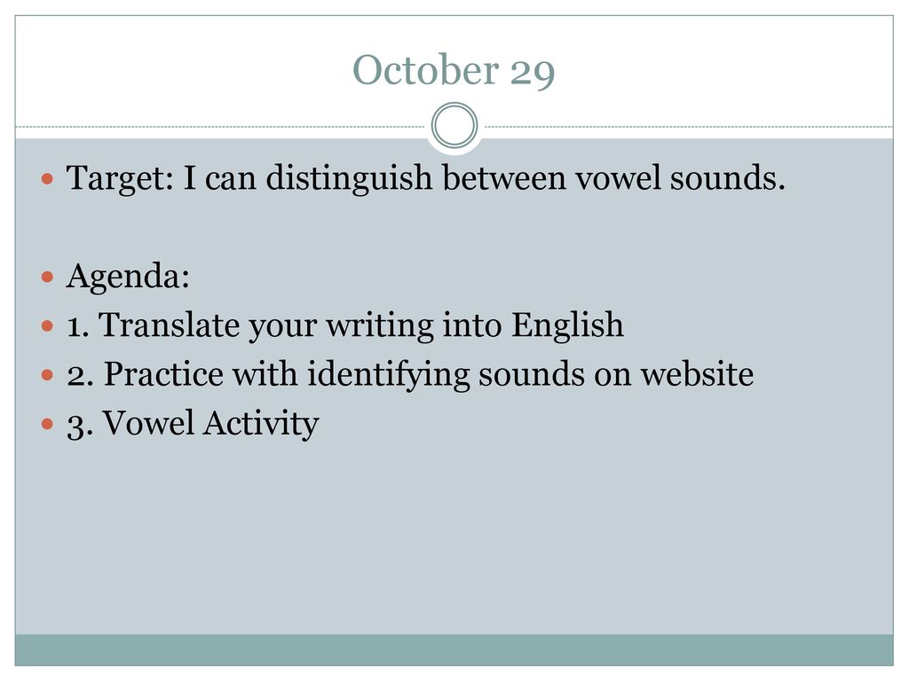 October 29 Target: I can distinguish between vowel sounds. Agenda: