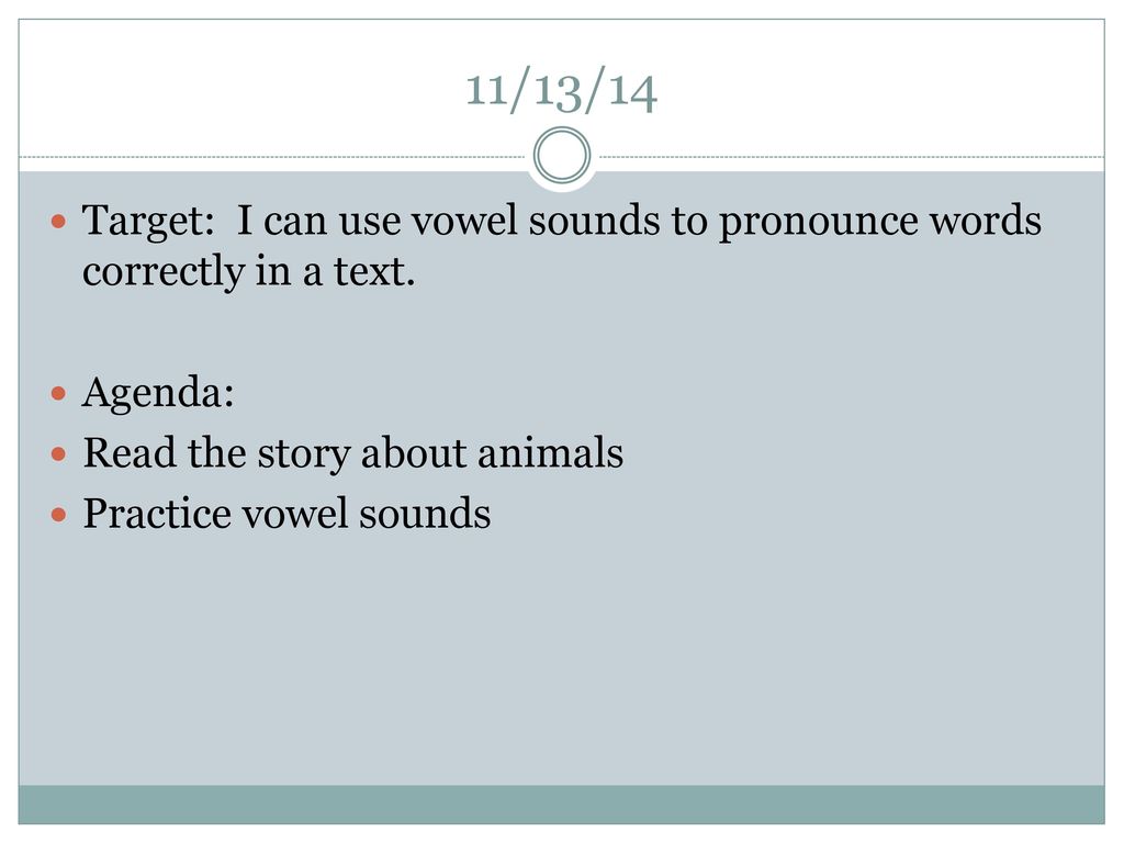 11/13/14 Target: I can use vowel sounds to pronounce words correctly in a text. Agenda: Read the story about animals.