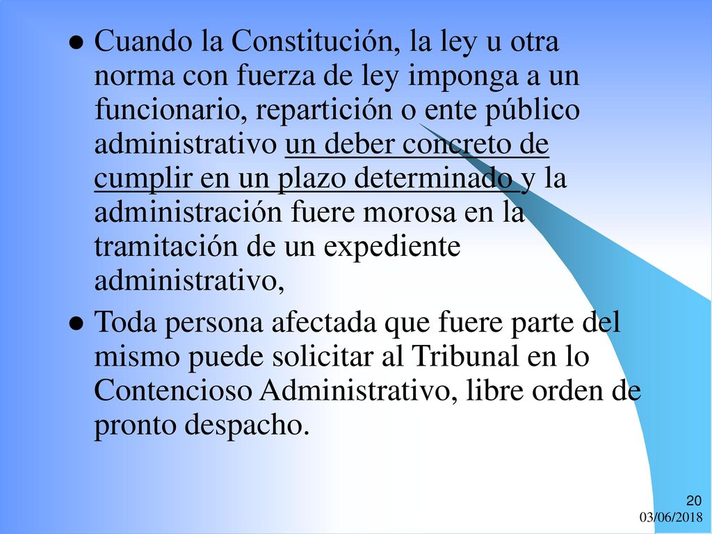 Cuando la Constitución, la ley u otra norma con fuerza de ley imponga a un funcionario, repartición o ente público administrativo un deber concreto de cumplir en un plazo determinado y la administración fuere morosa en la tramitación de un expediente administrativo,