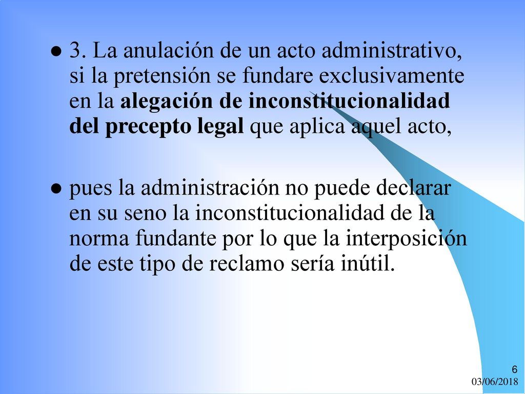 3. La anulación de un acto administrativo, si la pretensión se fundare exclusivamente en la alegación de inconstitucionalidad del precepto legal que aplica aquel acto,