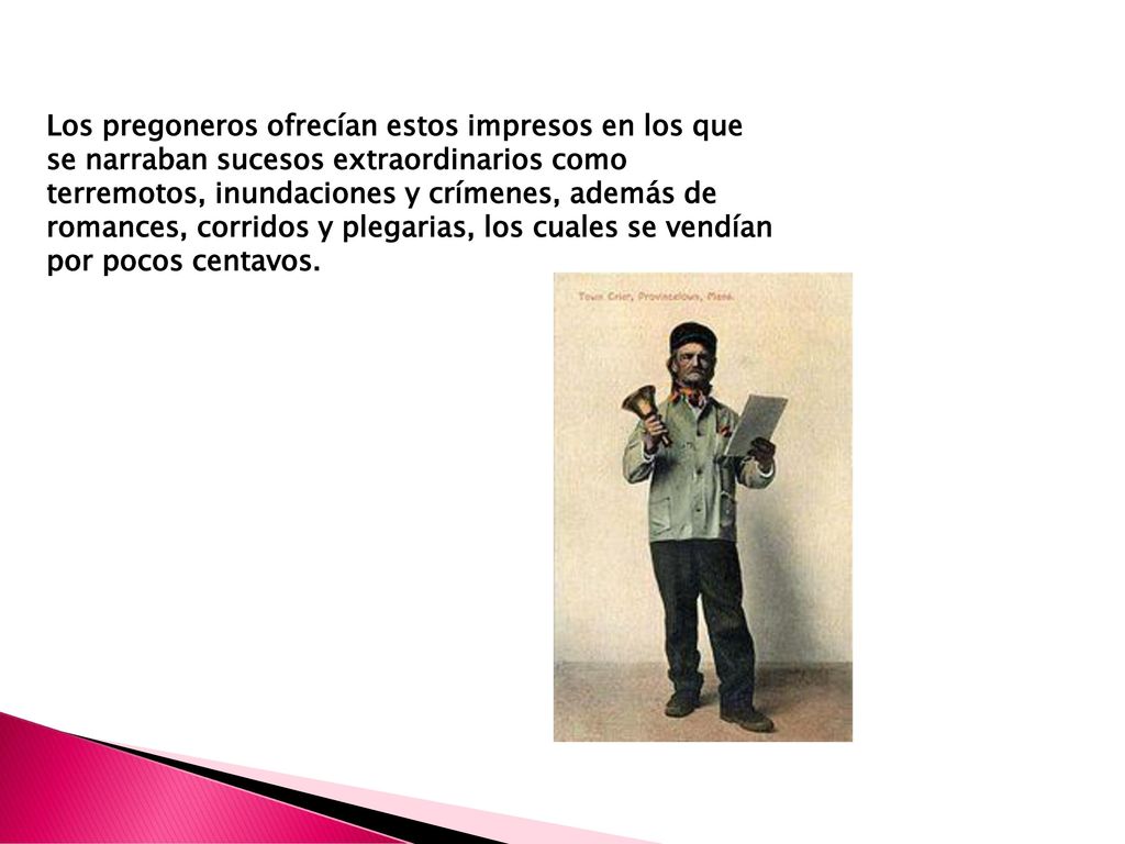 Los pregoneros ofrecían estos impresos en los que se narraban sucesos extraordinarios como terremotos, inundaciones y crímenes, además de romances, corridos y plegarias, los cuales se vendían por pocos centavos.