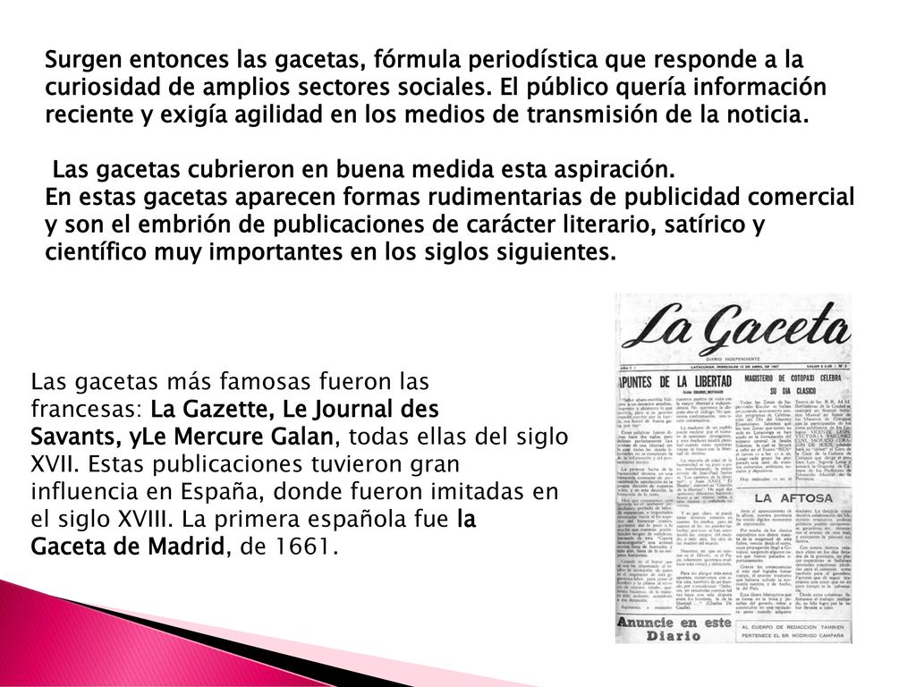 Surgen entonces las gacetas, fórmula periodística que responde a la curiosidad de amplios sectores sociales. El público quería información reciente y exigía agilidad en los medios de transmisión de la noticia.