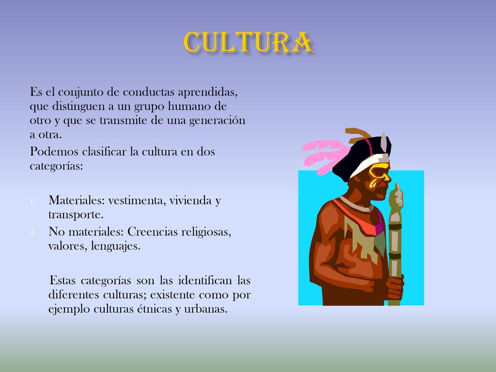 CULTURA Es el conjunto de conductas aprendidas, que distinguen a un grupo humano de otro y que se transmite de una generación a otra.
